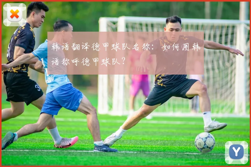 韩语翻译德甲球队名称：如何用韩语称呼德甲球队？