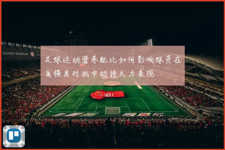 足球运动营养配比如何影响球员在高强度对抗中的持久力表现