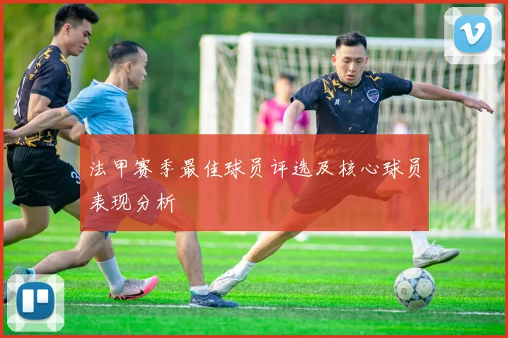 法甲赛季最佳球员评选及核心球员表现分析