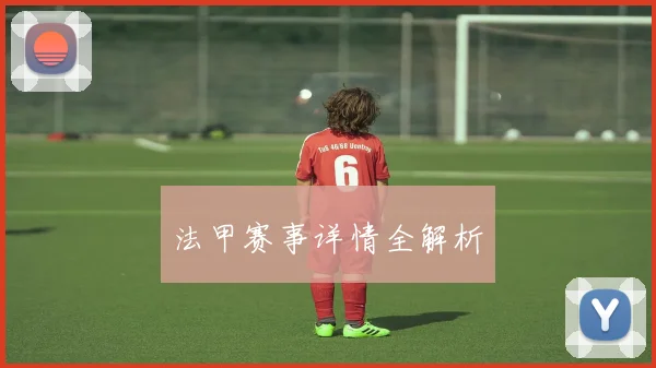 法甲赛事详情全解析