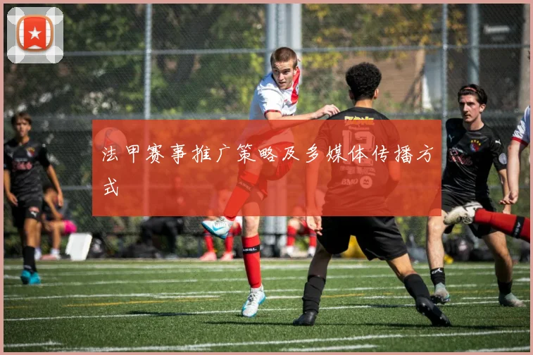 法甲赛事推广策略及多媒体传播方式